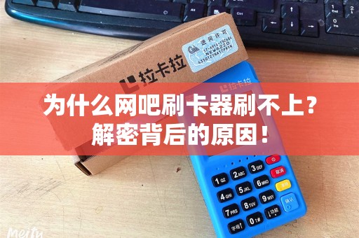 为什么网吧刷卡器刷不上?解密背后的原因! 为什么网吧刷卡器刷不上?解密背后的原因!
