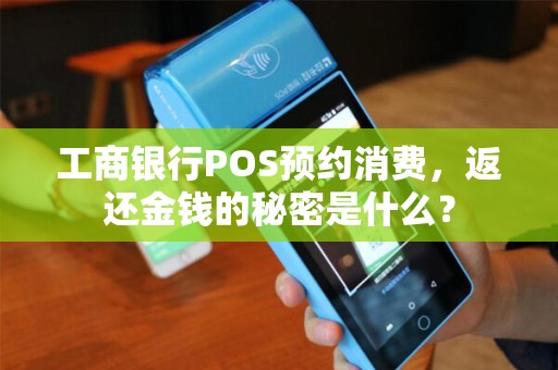 工商银行POS预约消费,返还金钱的秘密是什么? 工商银行POS预约消费,返还金钱的秘密是什么?