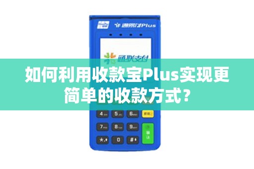 如何利用收款宝Plus实现更简单的收款方式? 如何利用收款宝Plus实现更简单的收款方式?