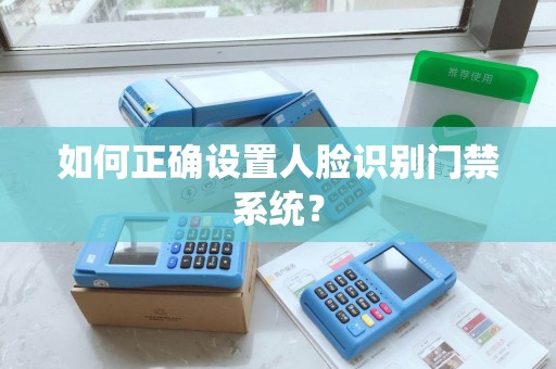 如何正确设置人脸识别门禁系统? 如何正确设置人脸识别门禁系统?
