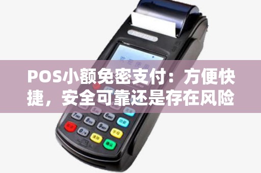 POS小额免密支付:方便快捷,安全可靠还是存在风险? POS小额免密支付:方便快捷,安全可靠还是存在风险?