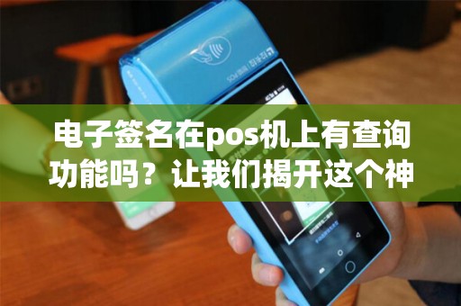 电子签名在pos机上有查询功能吗?让我们揭开这个神秘面纱! 电子签名在pos机上有查询功能吗?让我们揭开这个神秘面纱!