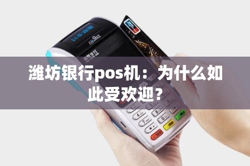 潍坊银行pos机：为什么如此受欢迎？