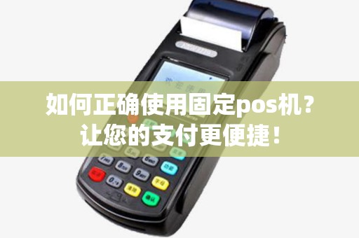 如何正确使用固定pos机?让您的支付更便捷! 如何正确使用固定pos机?让您的支付更便捷!