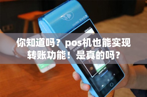 你知道吗?pos机也能实现转账功能!是真的吗? 你知道吗?pos机也能实现转账功能!是真的吗?