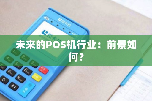 未来的POS机行业:前景如何? 未来的POS机行业:前景如何?
