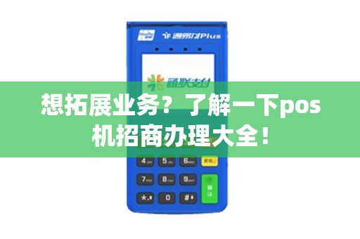 想拓展业务?了解一下pos机招商办理大全! 想拓展业务?了解一下pos机招商办理大全!