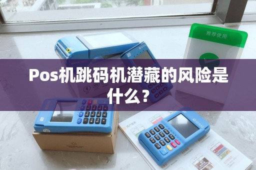 Pos机跳码机潜藏的风险是什么? Pos机跳码机潜藏的风险是什么?