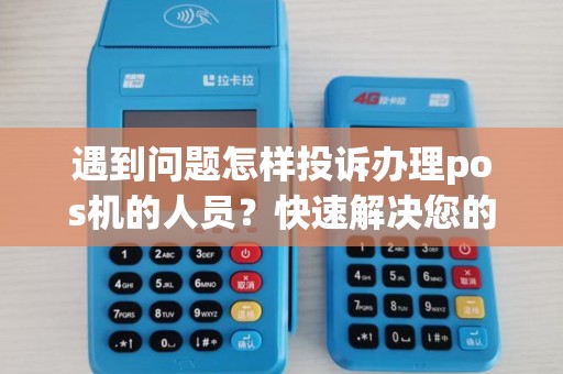 遇到问题怎样投诉办理pos机的人员?快速解决您的疑虑! 遇到问题怎样投诉办理pos机的人员?快速解决您的疑虑!