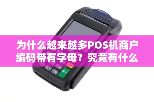 为什么越来越多POS机商户编码带有字母?究竟有什么特别之处? 为什么越来越多POS机商户编码带有字母?究竟有什么特别之处?