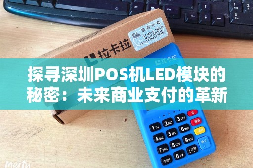 探寻深圳POS机LED模块的秘密:未来商业支付的革新? 探寻深圳POS机LED模块的秘密:未来商业支付的革新?