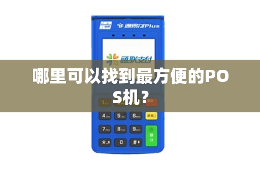哪里可以找到最方便的POS机? 哪里可以找到最方便的POS机?
