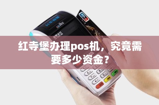 红寺堡办理pos机,究竟需要多少资金? 红寺堡办理pos机,究竟需要多少资金?