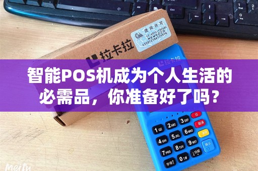智能POS机成为个人生活的必需品,你准备好了吗? 智能POS机成为个人生活的必需品,你准备好了吗?