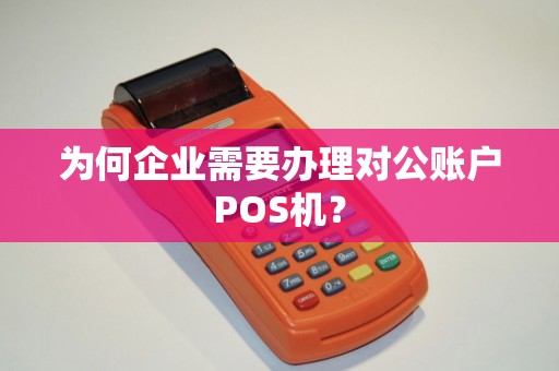 为何企业需要办理对公账户POS机? 为何企业需要办理对公账户POS机?