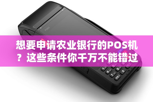 想要申请农业银行的POS机?这些条件你千万不能错过! 想要申请农业银行的POS机?这些条件你千万不能错过!