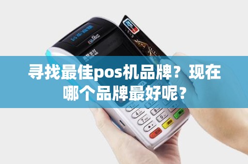 寻找最佳pos机品牌？现在哪个品牌最好呢？