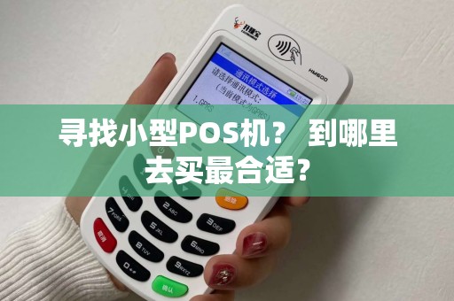 寻找小型POS机? 到哪里去买最合适? 寻找小型POS机? 到哪里去买最合适?