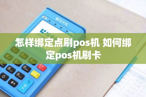 怎样绑定点刷pos机 如何绑定pos机刷卡 怎样绑定点刷pos机 如何绑定pos机刷卡