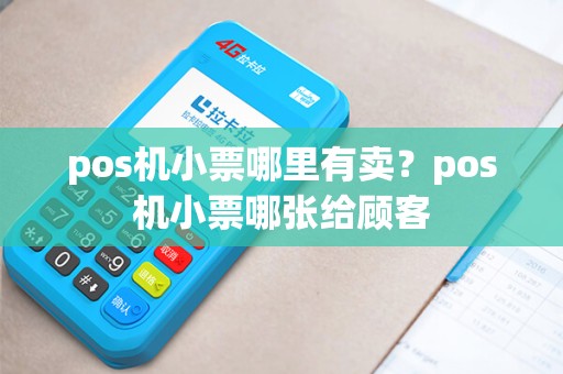 pos机小票哪里有卖?pos机小票哪张给顾客 pos机小票哪里有卖?pos机小票哪张给顾客