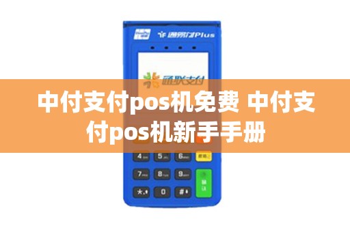 中付支付pos机免费 中付支付pos机新手手册 中付支付pos机免费 中付支付pos机新手手册