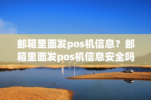 邮箱里面发pos机信息?邮箱里面发pos机信息安全吗 邮箱里面发pos机信息?邮箱里面发pos机信息安全吗