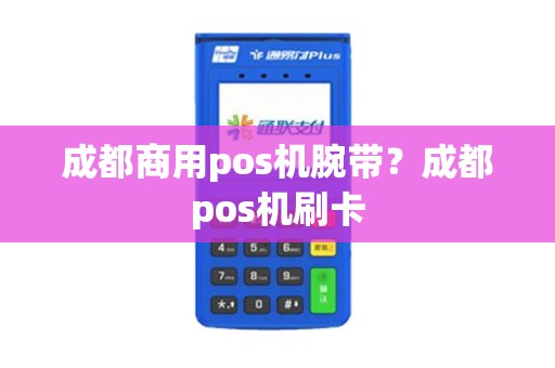 成都商用pos机腕带?成都pos机刷卡 成都商用pos机腕带?成都pos机刷卡
