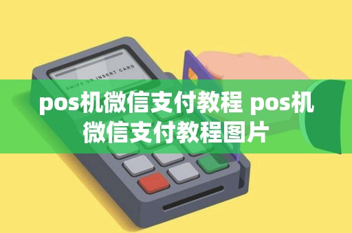 pos机微信支付教程 pos机微信支付教程图片 pos机微信支付教程 pos机微信支付教程图片