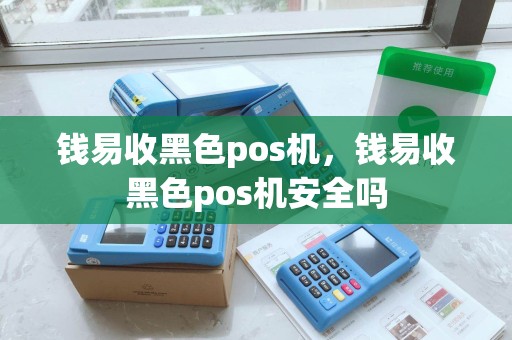 钱易收黑色pos机,钱易收黑色pos机安全吗 钱易收黑色pos机,钱易收黑色pos机安全吗