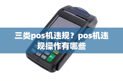 三类pos机违规？pos机违规操作有哪些