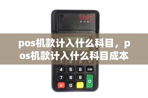 pos机款计入什么科目，pos机款计入什么科目成本