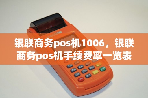 银联商务pos机1006,银联商务pos机手续费率一览表 银联商务pos机1006,银联商务pos机手续费率一览表