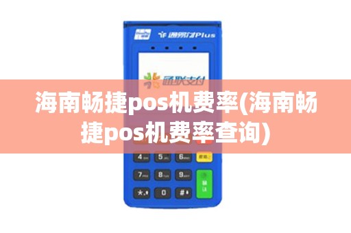 海南畅捷pos机费率(海南畅捷pos机费率查询) 海南畅捷pos机费率(海南畅捷pos机费率查询)