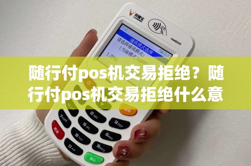 随行付pos机交易拒绝?随行付pos机交易拒绝什么意思 随行付pos机交易拒绝?随行付pos机交易拒绝什么意思