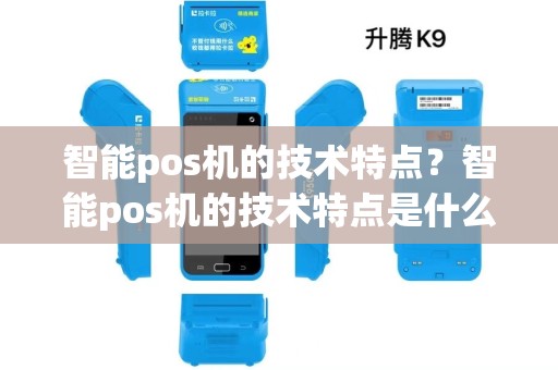 智能pos机的技术特点?智能pos机的技术特点是什么 智能pos机的技术特点?智能pos机的技术特点是什么