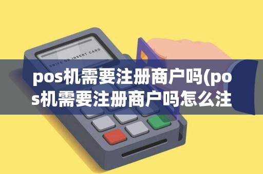 pos机需要注册商户吗(pos机需要注册商户吗怎么注销) pos机需要注册商户吗(pos机需要注册商户吗怎么注销)