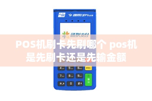 POS机刷卡先刷哪个 pos机是先刷卡还是先输金额 POS机刷卡先刷哪个 pos机是先刷卡还是先输金额