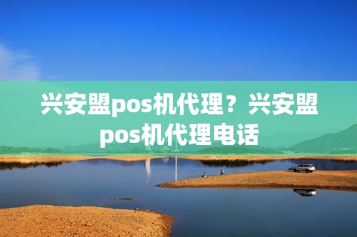 兴安盟pos机代理?兴安盟pos机代理电话 兴安盟pos机代理?兴安盟pos机代理电话