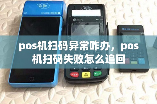 pos机扫码异常咋办,pos机扫码失败怎么追回 pos机扫码异常咋办,pos机扫码失败怎么追回