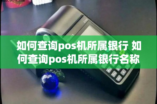 如何查询pos机所属银行 如何查询pos机所属银行名称 如何查询pos机所属银行 如何查询pos机所属银行名称