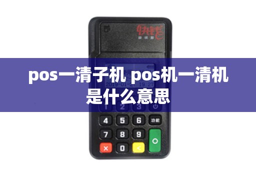 pos一清子机 pos机一清机是什么意思 pos一清子机 pos机一清机是什么意思