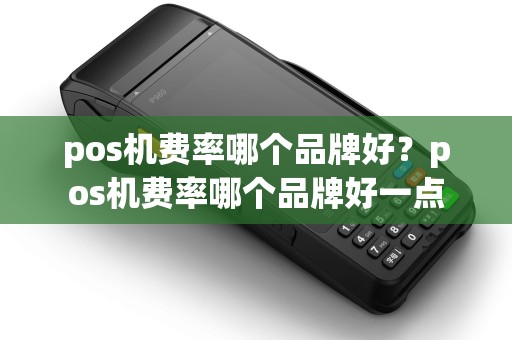 pos机费率哪个品牌好?pos机费率哪个品牌好一点 pos机费率哪个品牌好?pos机费率哪个品牌好一点