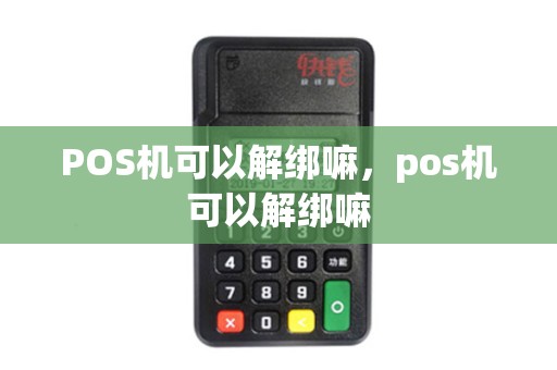 POS机可以解绑嘛,pos机可以解绑嘛 POS机可以解绑嘛,pos机可以解绑嘛