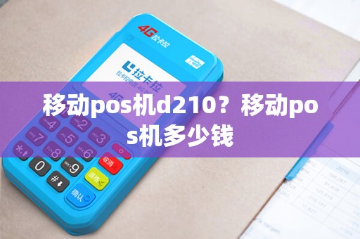 移动pos机d210?移动pos机多少钱 移动pos机d210?移动pos机多少钱