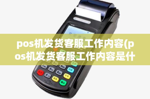 pos机发货客服工作内容(pos机发货客服工作内容是什么) pos机发货客服工作内容(pos机发货客服工作内容是什么)
