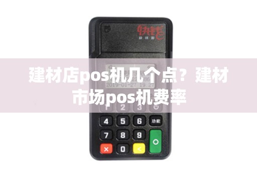 建材店pos机几个点？建材市场pos机费率
