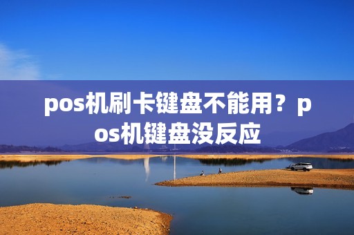 pos机刷卡键盘不能用?pos机键盘没反应 pos机刷卡键盘不能用?pos机键盘没反应