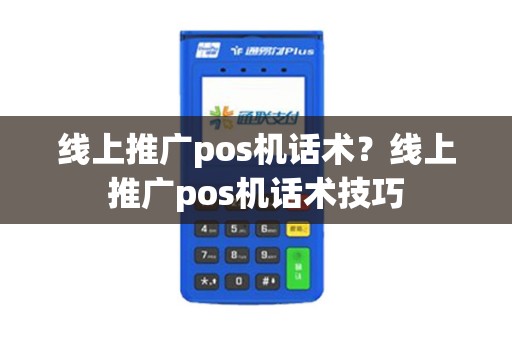 线上推广pos机话术？线上推广pos机话术技巧