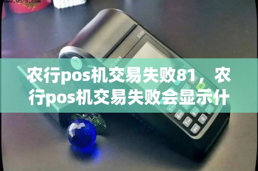 农行pos机交易失败81,农行pos机交易失败会显示什么标志呢 农行pos机交易失败81,农行pos机交易失败会显示什么标志呢