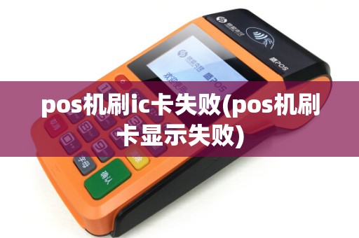 pos机刷ic卡失败(pos机刷卡显示失败) pos机刷ic卡失败(pos机刷卡显示失败)